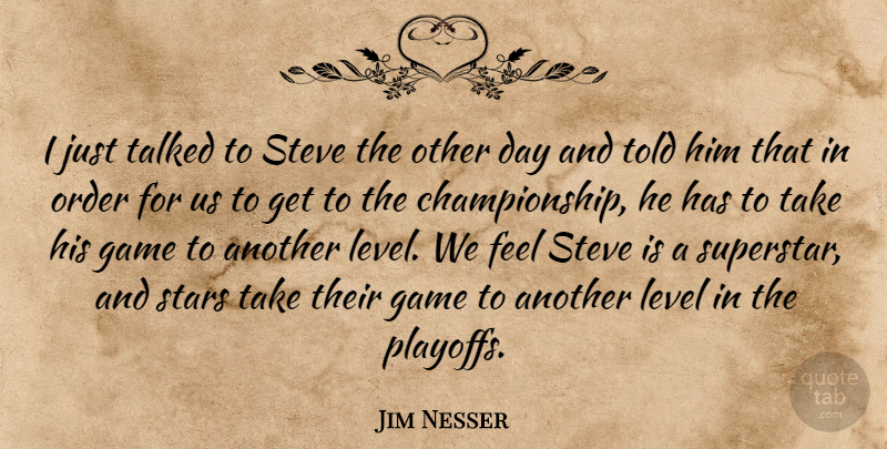 Jim Nesser Quote About Game, Level, Order, Stars, Steve: I Just Talked To Steve...