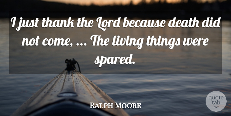 Ralph Moore Quote About Death, Living, Lord, Thank: I Just Thank The Lord...