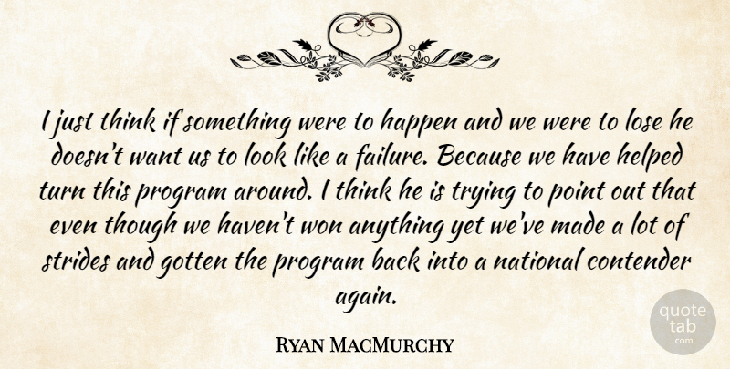 Ryan MacMurchy Quote About Contender, Gotten, Happen, Helped, Lose: I Just Think If Something...