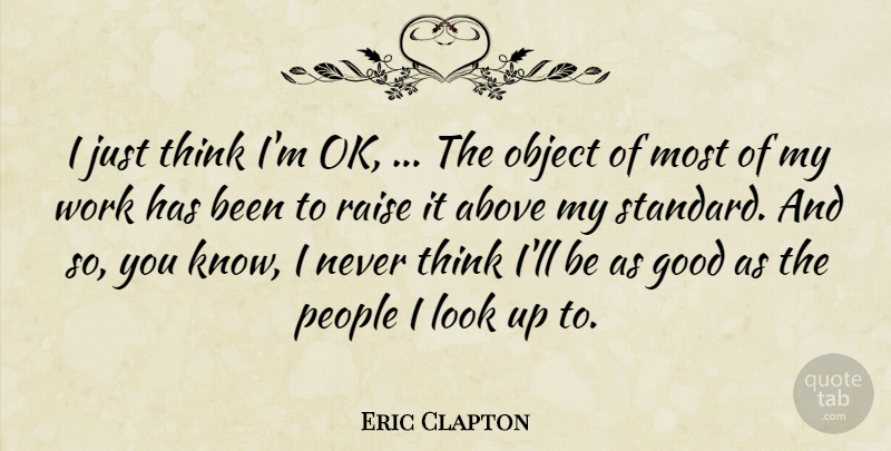 Eric Clapton Quote About Above, Good, Object, People, Raise: I Just Think Im Ok...