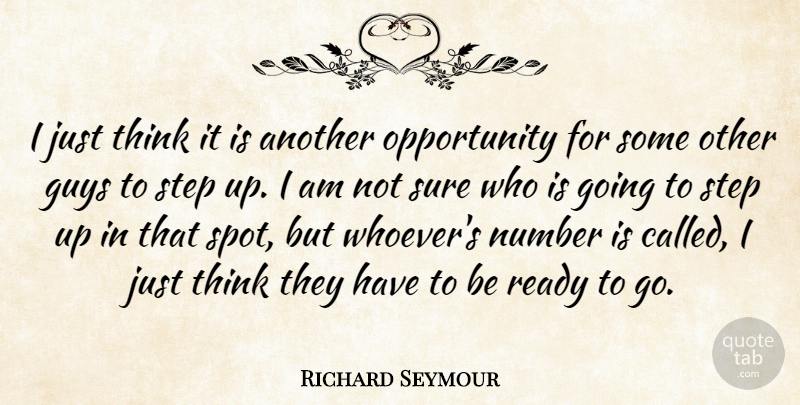Richard Seymour Quote About Guys, Number, Opportunity, Ready, Step: I Just Think It Is...