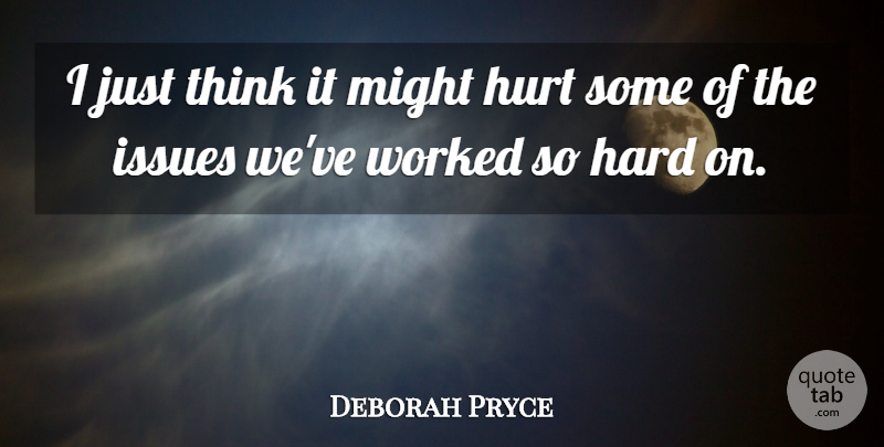 Deborah Pryce Quote About Hard, Hurt, Issues, Might, Worked: I Just Think It Might...