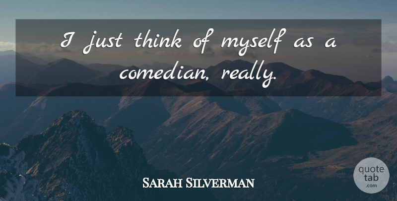 Sarah Silverman Quote About Thinking, Comedian: I Just Think Of Myself...