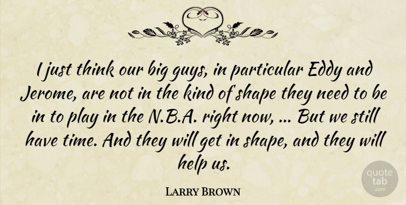 Larry Brown Quote About Help, Particular, Shape: I Just Think Our Big...