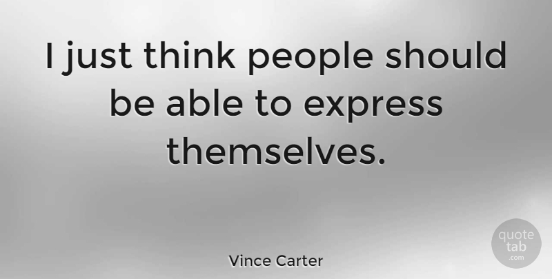 Vince Carter Quote About Thinking, People, Able: I Just Think People Should...