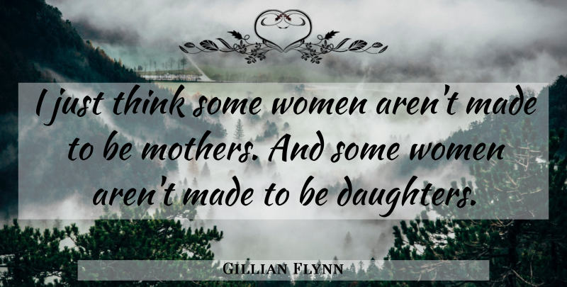 Gillian Flynn Quote About Mother, Daughter, Thinking: I Just Think Some Women...