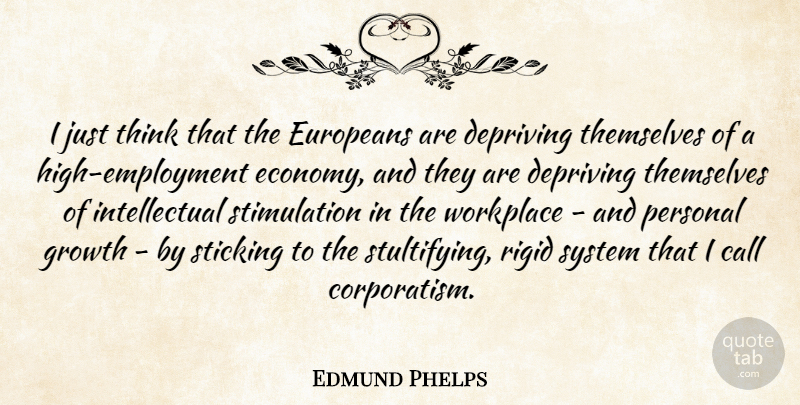 Edmund Phelps Quote About Call, Depriving, Europeans, Rigid, Sticking: I Just Think That The...