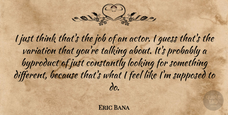 Eric Bana Quote About Jobs, Thinking, Talking: I Just Think Thats The...