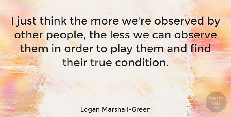 Logan Marshall-Green Quote About Less, Observed: I Just Think The More...