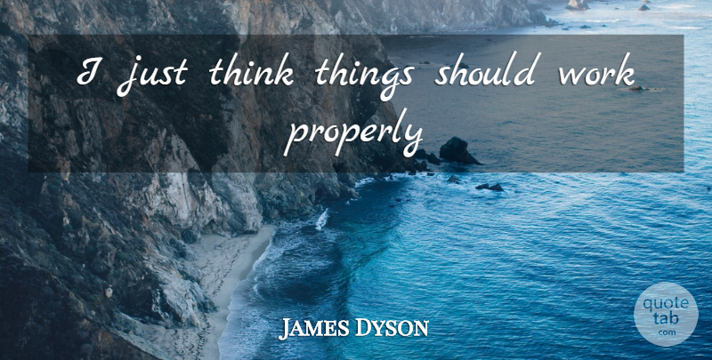 James Dyson Quote About Thinking, Should: I Just Think Things Should...