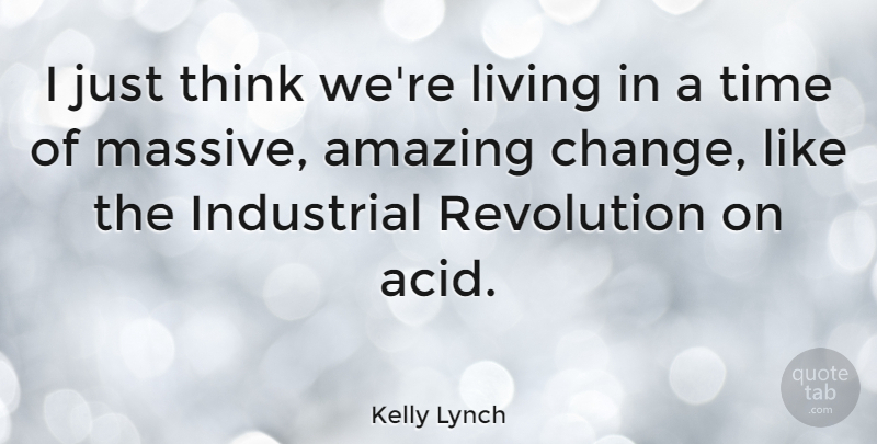Kelly Lynch Quote About Thinking, Revolution, Acid: I Just Think Were Living...