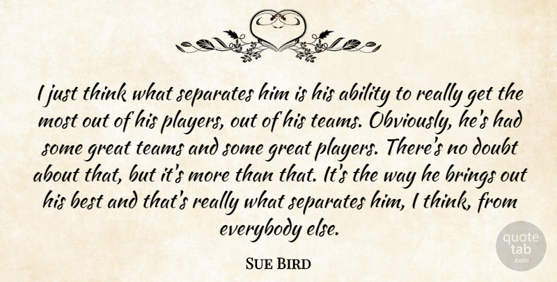 Sue Bird Quote About Ability, Best, Brings, Doubt, Everybody: I Just Think What Separates...