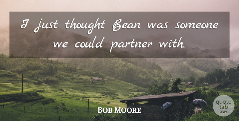 Bob Moore Quote About Bean, Partner: I Just Thought Bean Was...