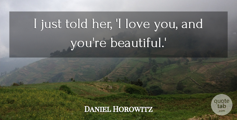 Daniel Horowitz Quote About Love: I Just Told Her I...