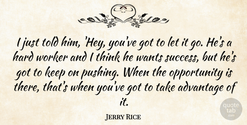 Jerry Rice Quote About Advantage, Hard, Opportunity, Wants, Worker: I Just Told Him Hey...