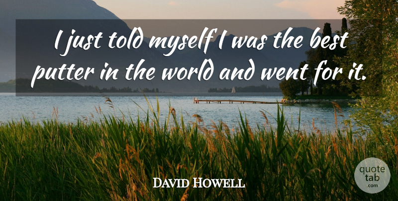 David Howell Quote About Best, Putter: I Just Told Myself I...