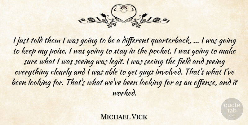 Michael Vick Quote About Clearly, Field, Guys, Looking, Seeing: I Just Told Them I...