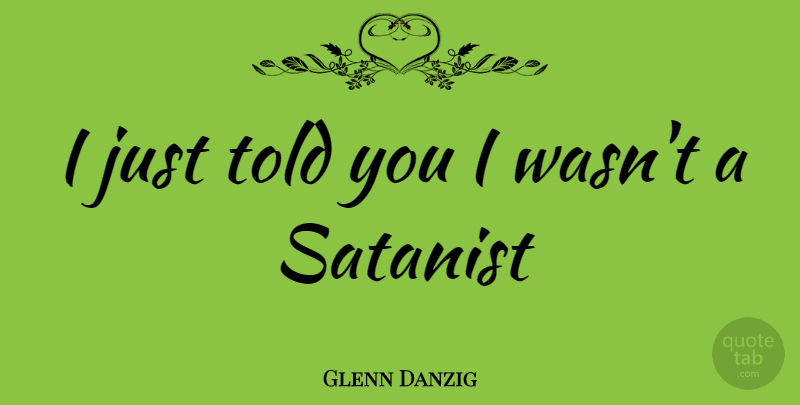 Glenn Danzig Quote About Satanist: I Just Told You I...