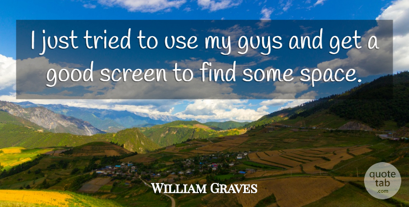 William Graves Quote About Good, Guys, Screen, Space, Tried: I Just Tried To Use...