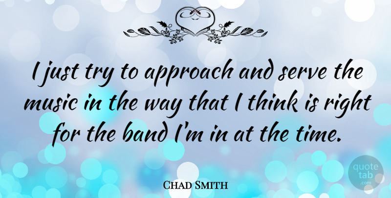 Chad Smith Quote About Thinking, Trying, Way: I Just Try To Approach...