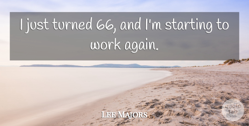 Lee Majors Quote About Starting Over, Starting, Majors: I Just Turned 66 And...