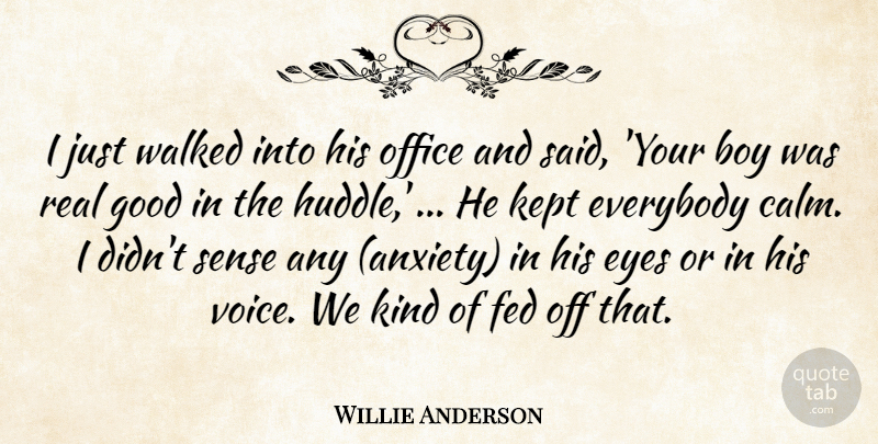 Willie Anderson Quote About Boy, Everybody, Eyes, Fed, Good: I Just Walked Into His...