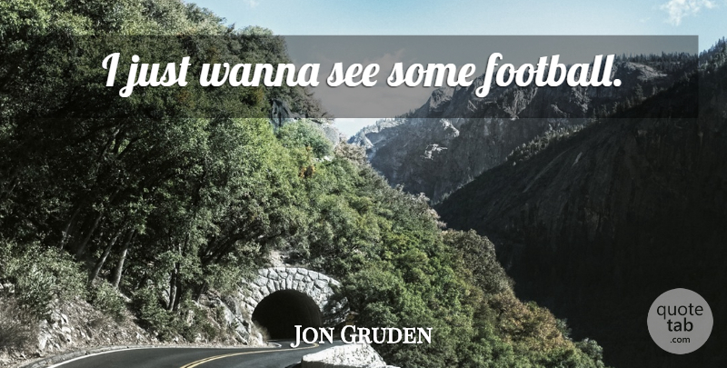 Jon Gruden Quote About Football: I Just Wanna See Some...