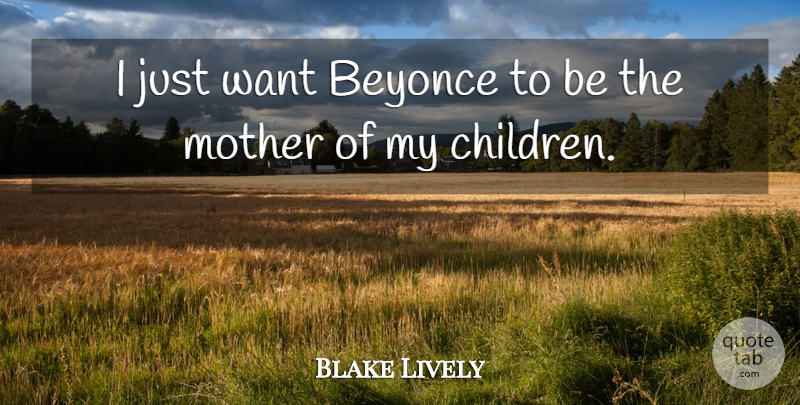 Blake Lively Quote About undefined: I Just Want Beyonce To...