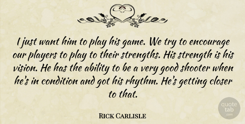 Rick Carlisle Quote About Ability, Closer, Condition, Encourage, Good: I Just Want Him To...