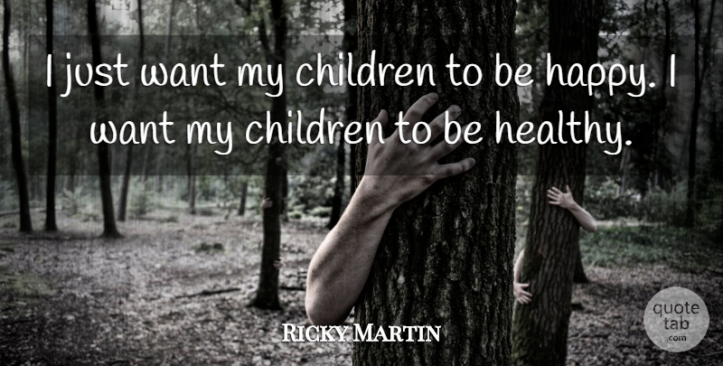 Ricky Martin Quote About Children, Healthy, Want: I Just Want My Children...