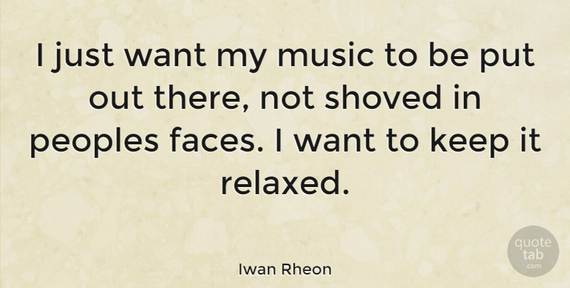 Iwan Rheon Quote About Faces, Want, Relaxed: I Just Want My Music...