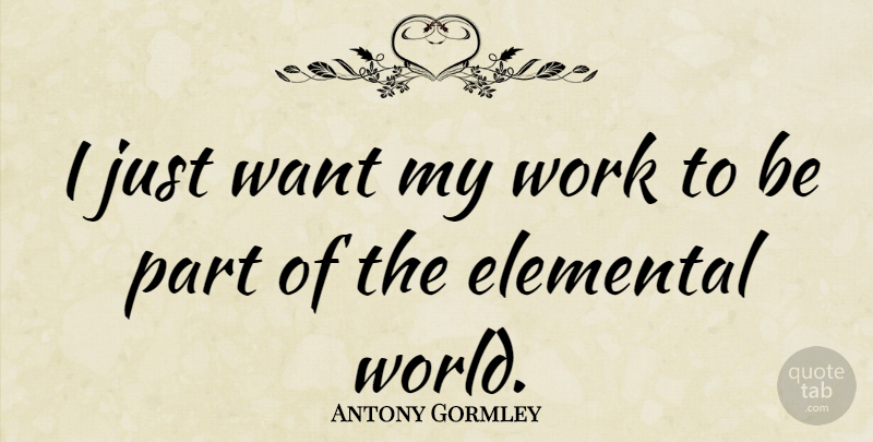 Antony Gormley Quote About Work: I Just Want My Work...
