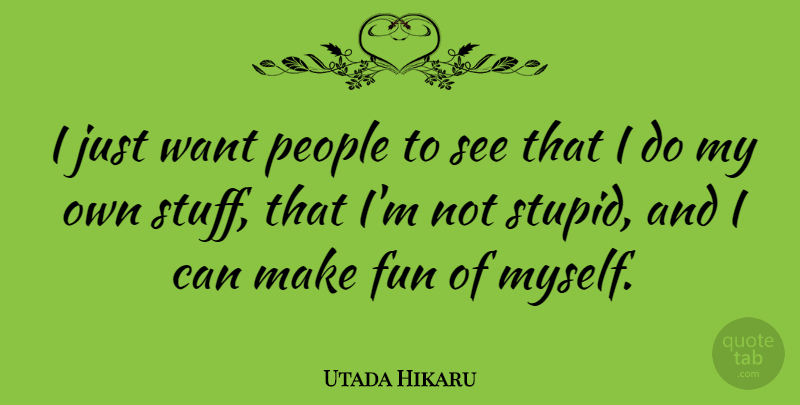 Utada Hikaru Quote About Fun, Stupid, People: I Just Want People To...