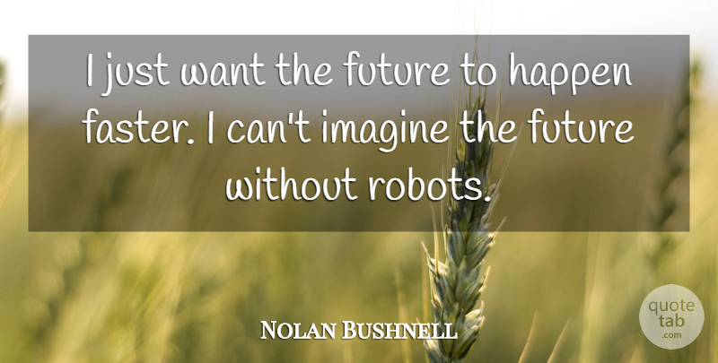 Nolan Bushnell Quote About Want, Robots, Imagine: I Just Want The Future...