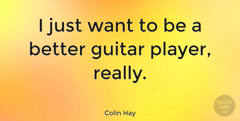 Colin Hay Quote About Player, Guitar, Want: I Just Want To Be...