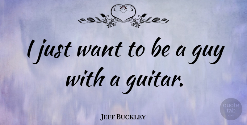 Jeff Buckley Quote About Guitar, Guy, Want: I Just Want To Be...