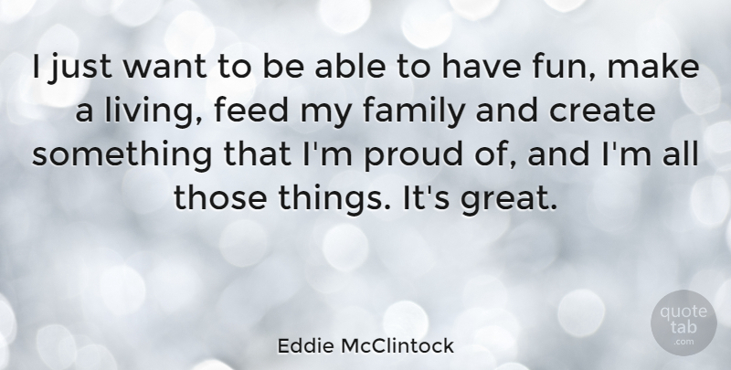 Eddie McClintock Quote About Create, Family, Feed, Great, Proud: I Just Want To Be...