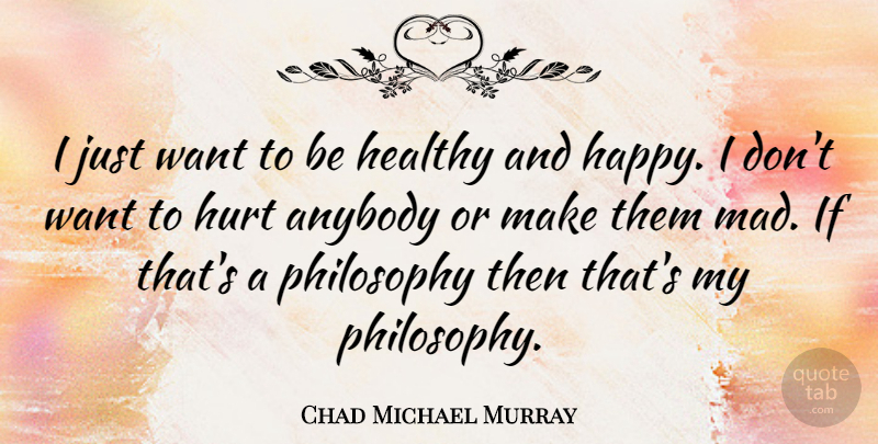 Chad Michael Murray Quote About Hurt, Philosophy, Mad: I Just Want To Be...