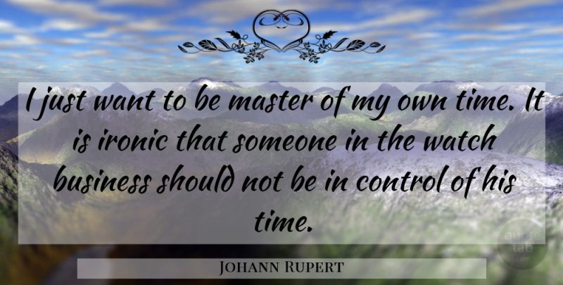 Johann Rupert Quote About Business, Ironic, Master, Time, Watch: I Just Want To Be...