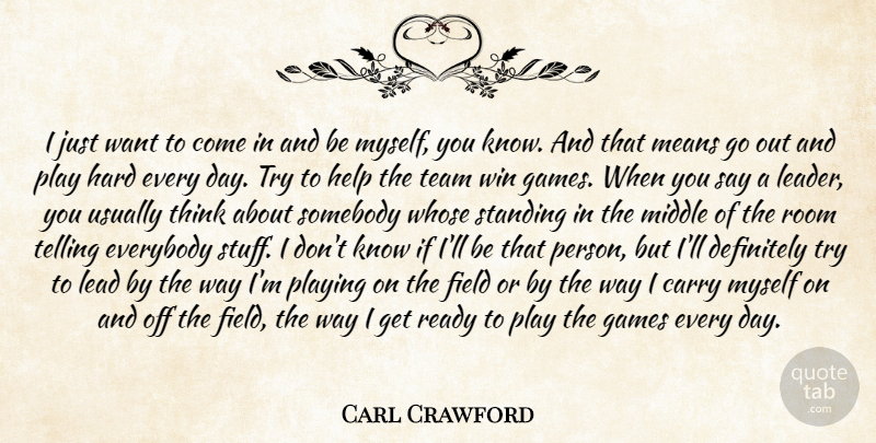 Carl Crawford Quote About Carry, Definitely, Everybody, Field, Games: I Just Want To Come...