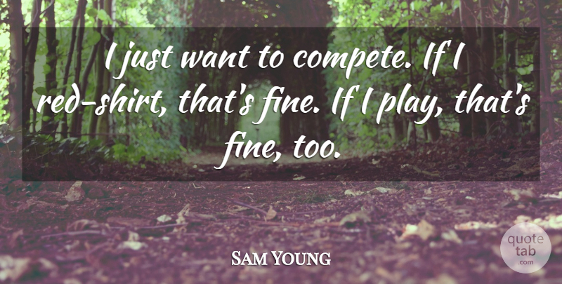 Sam Young Quote About undefined: I Just Want To Compete...