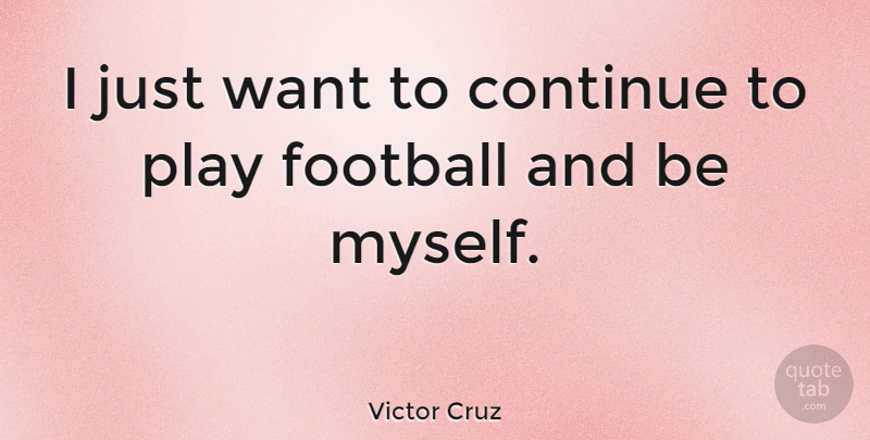 Victor Cruz Quote About Football, Play, Want: I Just Want To Continue...