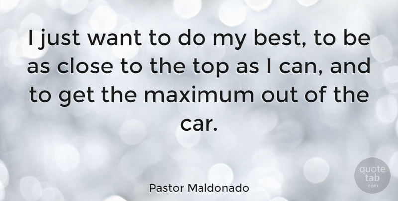 Pastor Maldonado Quote About Best, Car, Close, Maximum: I Just Want To Do...