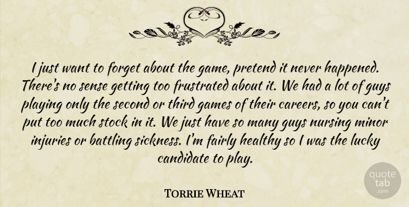 Torrie Wheat Quote About Battling, Candidate, Fairly, Forget, Frustrated: I Just Want To Forget...