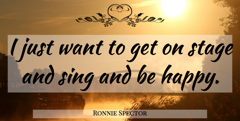 Ronnie Spector Quote About Want, Stage: I Just Want To Get...
