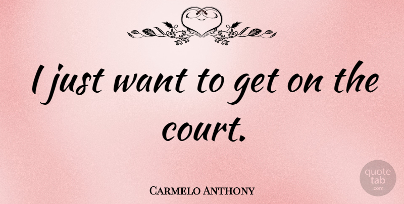 Carmelo Anthony Quote About Want, Court: I Just Want To Get...