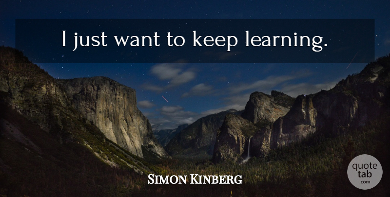 Simon Kinberg Quote About Want, Keep Learning: I Just Want To Keep...