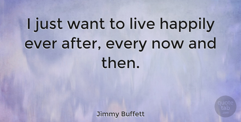 Jimmy Buffett Quote About Cute Life, Want, Ever After: I Just Want To Live...
