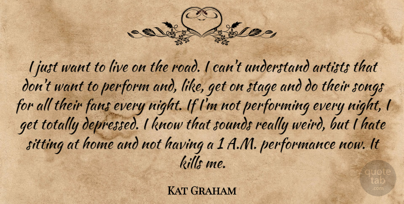 Kat Graham Quote About Artists, Fans, Home, Perform, Performance: I Just Want To Live...
