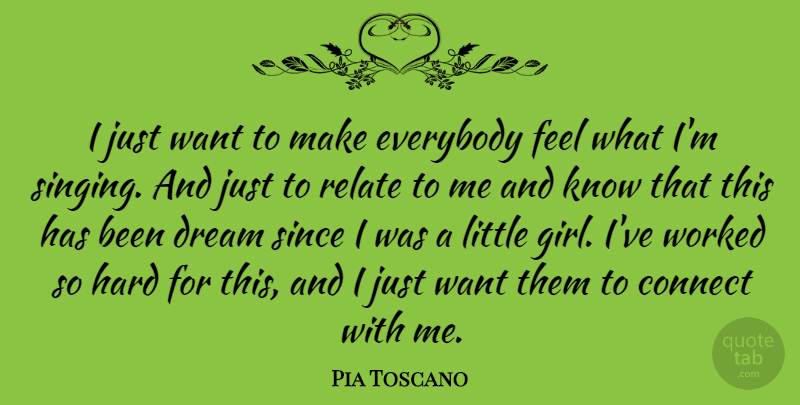 Pia Toscano Quote About Connect, Everybody, Hard, Relate, Since: I Just Want To Make...